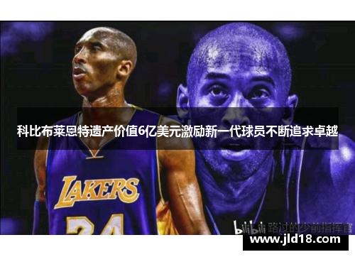 科比布莱恩特遗产价值6亿美元激励新一代球员不断追求卓越