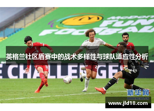 英格兰社区盾赛中的战术多样性与球队适应性分析