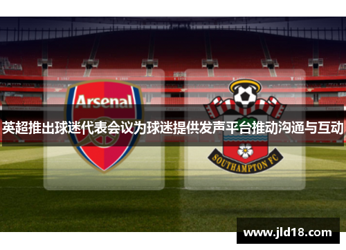 英超推出球迷代表会议为球迷提供发声平台推动沟通与互动