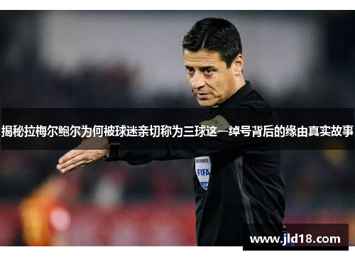 揭秘拉梅尔鲍尔为何被球迷亲切称为三球这一绰号背后的缘由真实故事