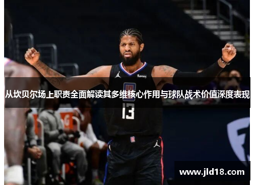 从坎贝尔场上职责全面解读其多维核心作用与球队战术价值深度表现