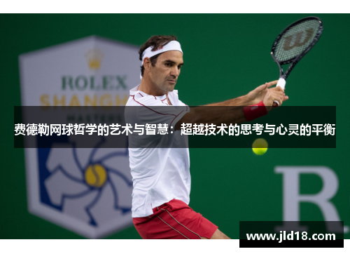 费德勒网球哲学的艺术与智慧：超越技术的思考与心灵的平衡
