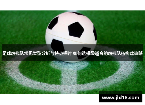 足球虚拟队常见类型分析与特点探讨 如何选择最适合的虚拟队伍构建策略