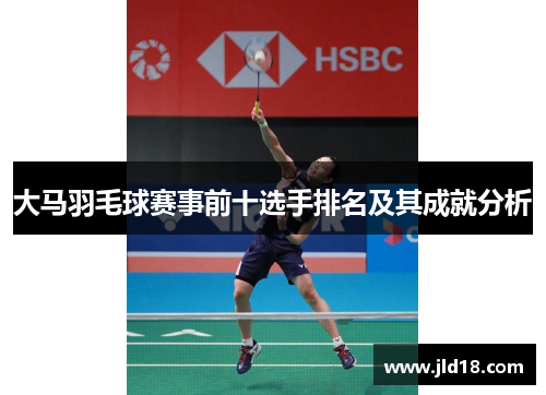 大马羽毛球赛事前十选手排名及其成就分析