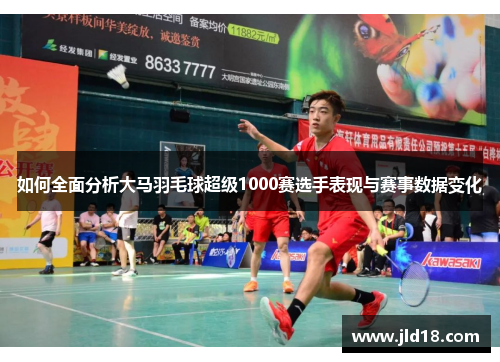 如何全面分析大马羽毛球超级1000赛选手表现与赛事数据变化