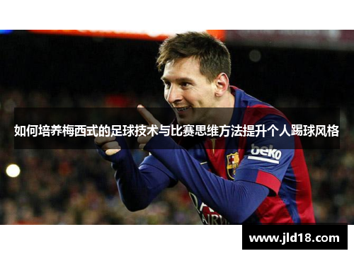 如何培养梅西式的足球技术与比赛思维方法提升个人踢球风格