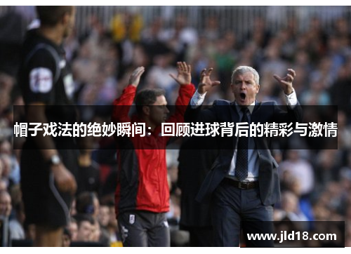 帽子戏法的绝妙瞬间：回顾进球背后的精彩与激情