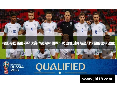 德国与巴西世界杯决赛传奇对决回顾：历史性时刻与激烈较量的终极碰撞