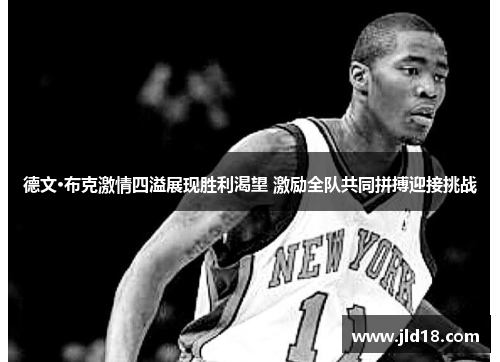 德文·布克激情四溢展现胜利渴望 激励全队共同拼搏迎接挑战