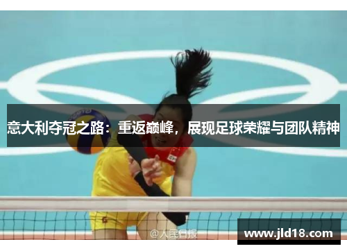意大利夺冠之路：重返巅峰，展现足球荣耀与团队精神