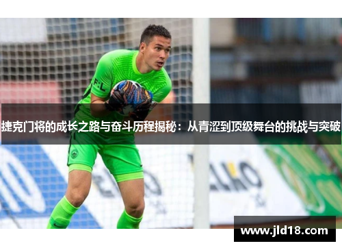 捷克门将的成长之路与奋斗历程揭秘：从青涩到顶级舞台的挑战与突破