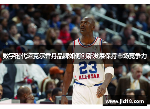 数字时代迈克尔乔丹品牌如何创新发展保持市场竞争力